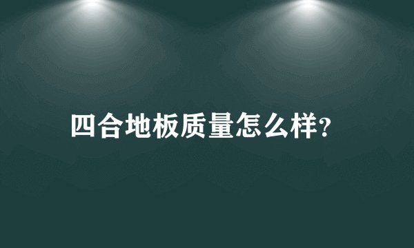 四合地板质量怎么样？