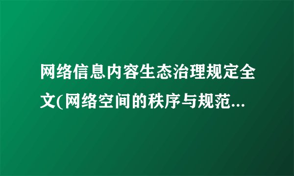 网络信息内容生态治理规定全文(网络空间的秩序与规范建设方案)