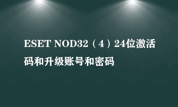 ESET NOD32（4）24位激活码和升级账号和密码