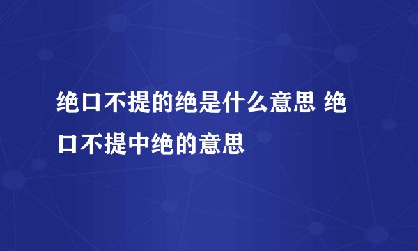 绝口不提的绝是什么意思 绝口不提中绝的意思
