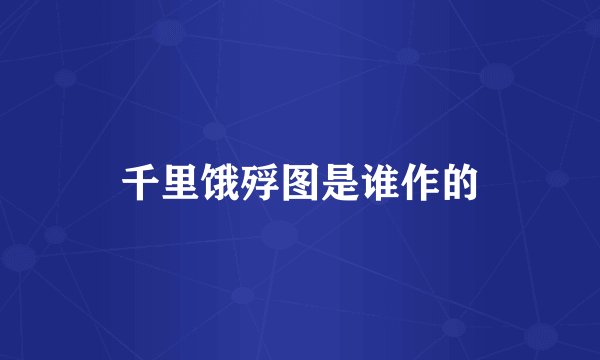 千里饿殍图是谁作的