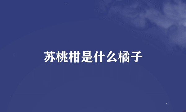 苏桃柑是什么橘子