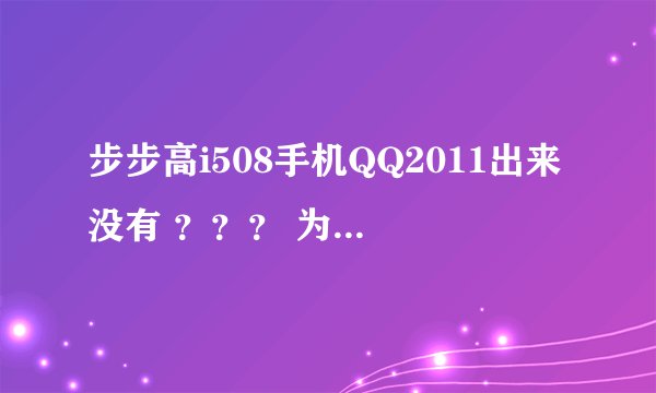 步步高i508手机QQ2011出来没有 ？？？ 为什么我自己安装的QQ只能在JAVA里面？？？