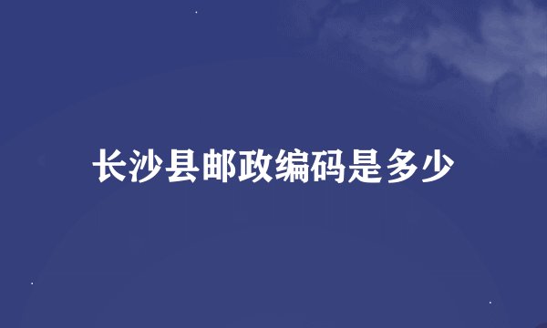 长沙县邮政编码是多少
