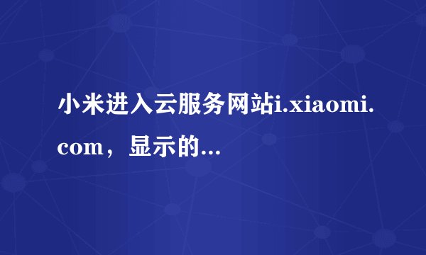 小米进入云服务网站i.xiaomi.com，显示的是无法显示此页