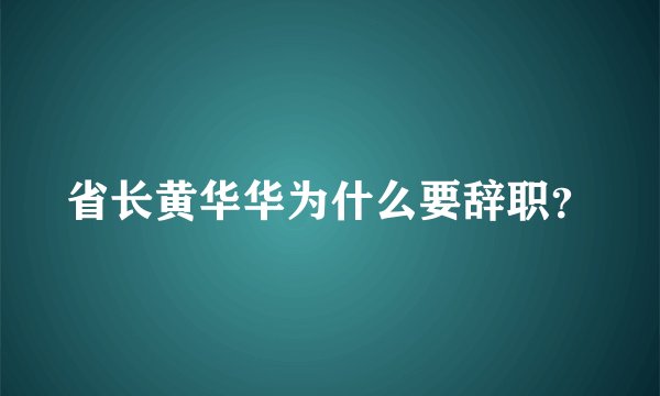 省长黄华华为什么要辞职？