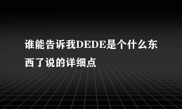 谁能告诉我DEDE是个什么东西了说的详细点