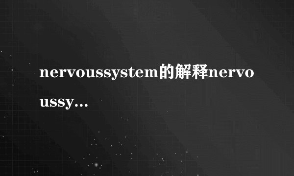 nervoussystem的解释nervoussystem的解释是什么