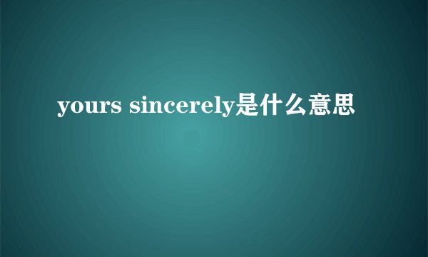 yours sincerely是什么意思