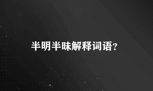 半明半昧解释词语？