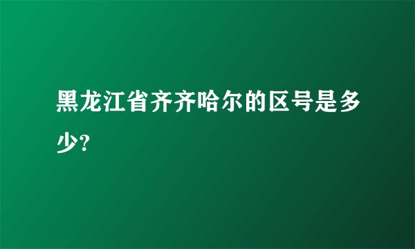 黑龙江省齐齐哈尔的区号是多少?