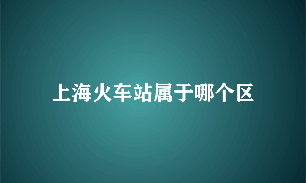 上海火车站属于哪个区