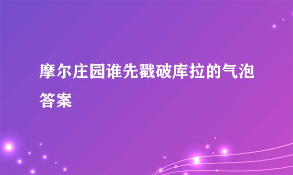 摩尔庄园谁先戳破库拉的气泡答案