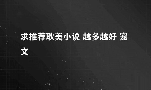求推荐耿美小说 越多越好 宠文