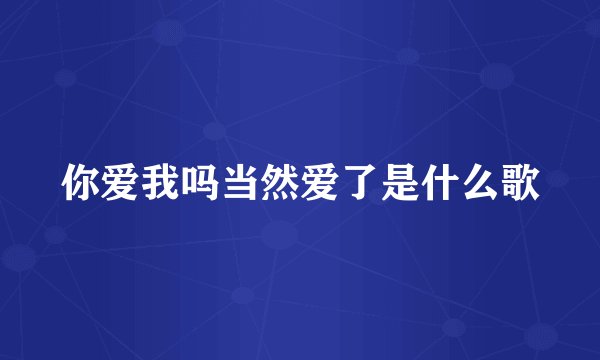 你爱我吗当然爱了是什么歌
