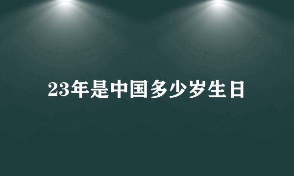 23年是中国多少岁生日