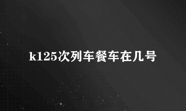k125次列车餐车在几号