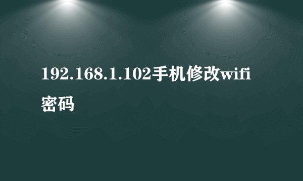 192.168.1.102手机修改wifi密码