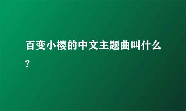 百变小樱的中文主题曲叫什么?