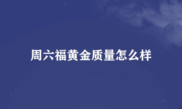 周六福黄金质量怎么样