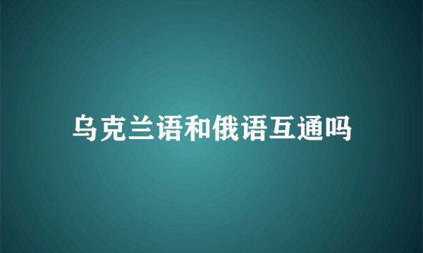 乌克兰语和俄语互通吗
