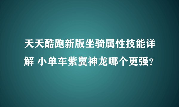 天天酷跑新版坐骑属性技能详解 小单车紫翼神龙哪个更强？