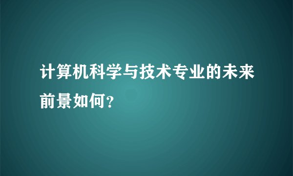 计算机科学与技术专业的未来前景如何？