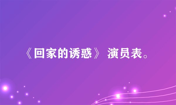 《回家的诱惑》 演员表。
