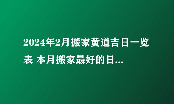 2024年2月搬家黄道吉日一览表 本月搬家最好的日子万年历？