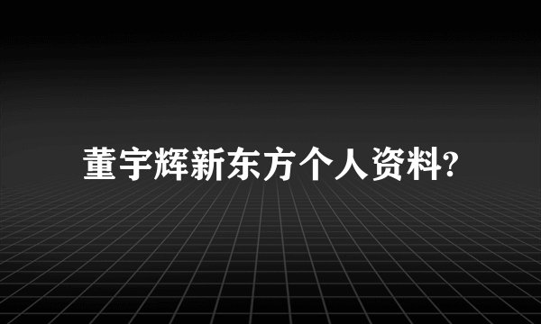 董宇辉新东方个人资料?