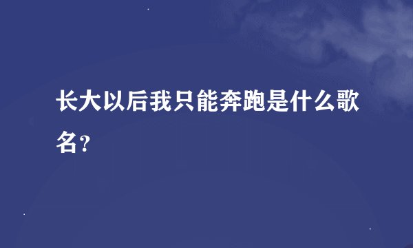 长大以后我只能奔跑是什么歌名？