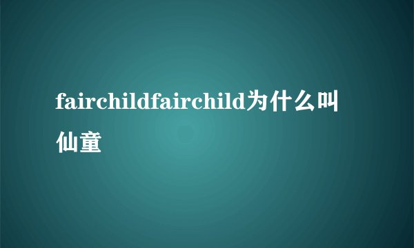 fairchildfairchild为什么叫仙童