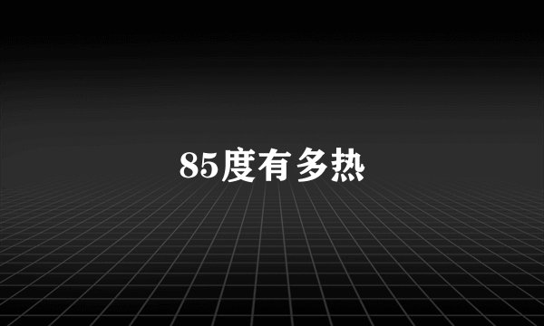 85度有多热