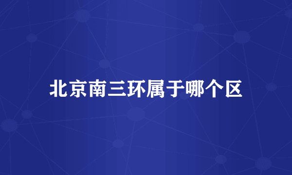 北京南三环属于哪个区