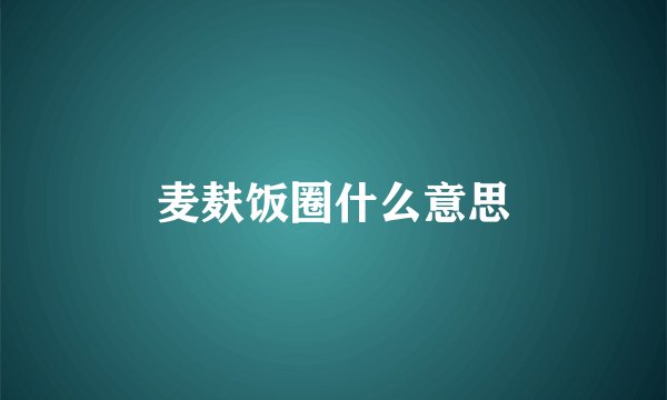 麦麸饭圈什么意思