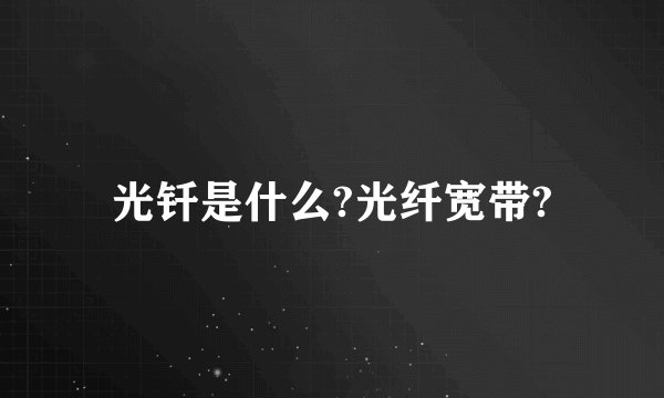 光钎是什么?光纤宽带?