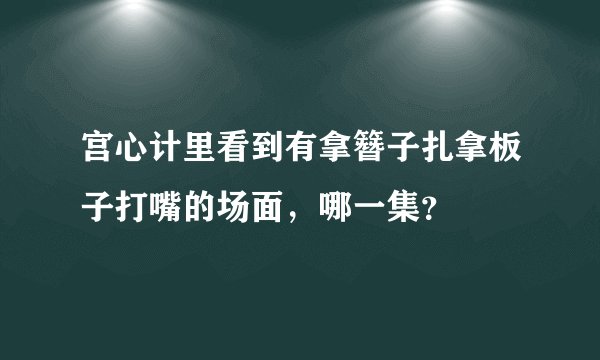 宫心计里看到有拿簪子扎拿板子打嘴的场面，哪一集？