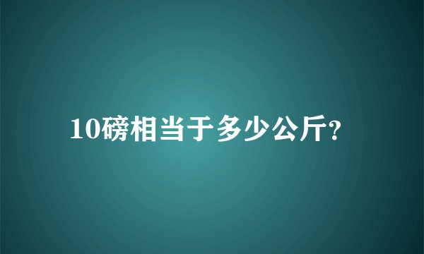 10磅相当于多少公斤？
