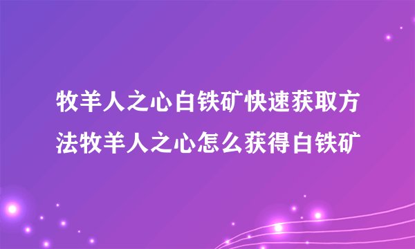 牧羊人之心白铁矿快速获取方法牧羊人之心怎么获得白铁矿