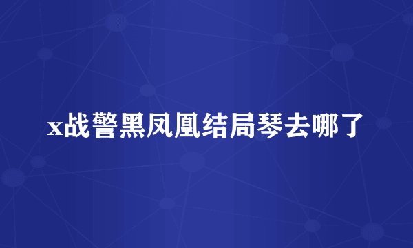 x战警黑凤凰结局琴去哪了