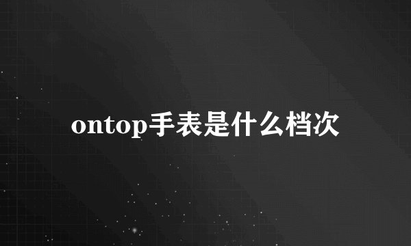 ontop手表是什么档次