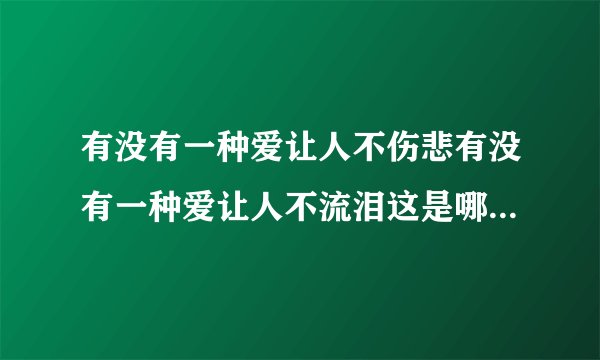 有没有一种爱让人不伤悲有没有一种爱让人不流泪这是哪首歌的歌词