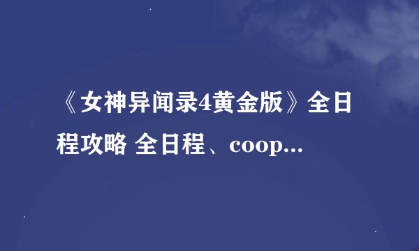 《女神异闻录4黄金版》全日程攻略 全日程、coop及支线任务攻略