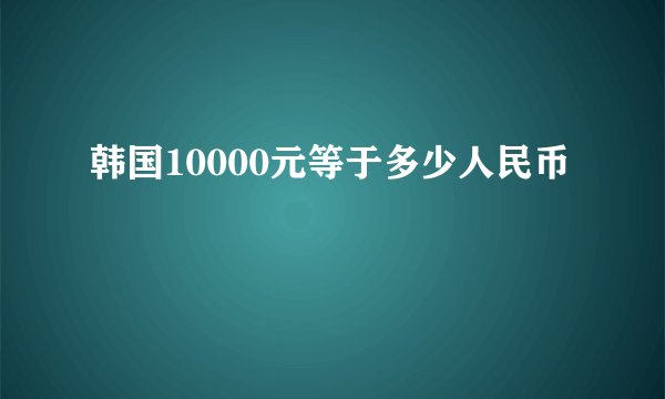 韩国10000元等于多少人民币