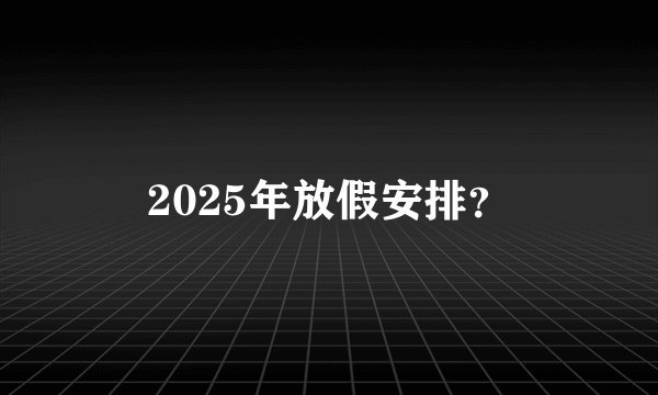 2025年放假安排？