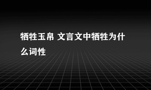 牺牲玉帛 文言文中牺牲为什么词性
