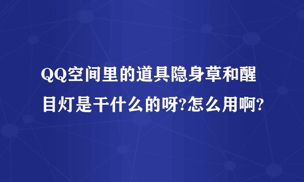 QQ空间里的道具隐身草和醒目灯是干什么的呀?怎么用啊?