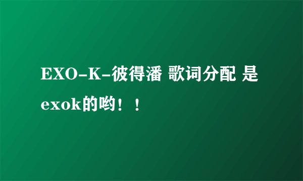 EXO-K-彼得潘 歌词分配 是exok的哟！！