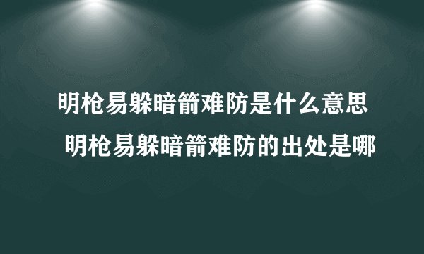 明枪易躲暗箭难防是什么意思 明枪易躲暗箭难防的出处是哪