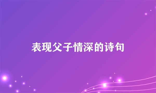 表现父子情深的诗句